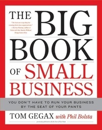 Tom Gegax et Phil Bolsta - The Big Book of Small Business - You Don't Have to Run Your Business by the Seat of Your Pants.