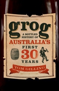 Tom Gilling - Grog - A Bottled History of Australia's First 30 Years.