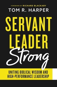  Tom Harper - Servant Leader Strong: Uniting Biblical Wisdom and High-Performance Leadership.