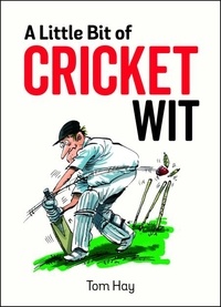 Tom Hay - A Little Bit of Cricket Wit - Quips and Quotes for the Cricket-Obsessed.
