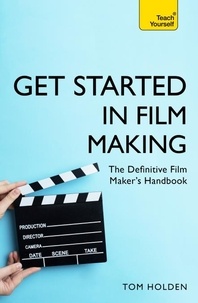 Tom Holden - Get Started in Film Making - The Definitive Film Maker's Handbook.