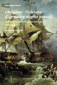 Tom-Hugo Couvet - L'Alligator : l'odyssée d'un navire négrier havrais - Au temps de la Révolution de Saint-Domingue (1789-1792).