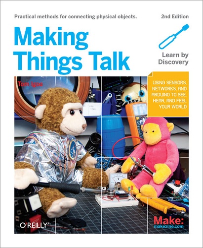 Tom Igoe - Making Things Talk - Using Sensors, Networks, and Arduino to see, hear, and feel your world.