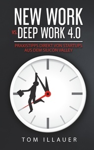 Tom Illauer - New Work vs. Deep Work 4.0 - Praxistipps direkt von Startups aus dem Silicon Valley.