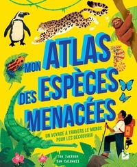 Tom Jackson et Sam Caldwell - Mon atlas des espèces menacées - Un voyage à travers le monde pour les découvrir.