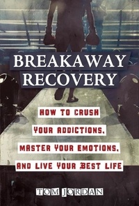  Tom Jordan - Breakaway Recovery: How to Crush Your Addictions, Master Your Emotions, and Live Your Best Life.