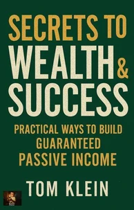 Secrets to Wealth &amp; Success Practical Ways to Build Guaranteed Passive Income