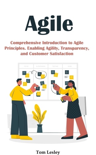  Tom Lesley - Agile: Comprehensive Introduction to Agile Principles. Enabling Agility, Transparency, and Customer Satisfaction.