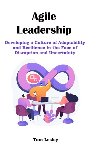  Tom Lesley - Agile Leadership: Developing a Culture of Adaptability and Resilience in the Face of Disruption and Uncertainty.