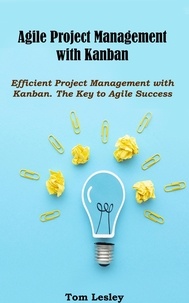  Tom Lesley - Agile Project Management with Kanban: Efficient Project Management with Kanban. The Key to Agile Success.