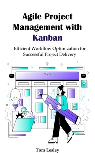  Tom Lesley - Agile Project Management with Kanban: Efficient Workflow Optimization for Successful Project Delivery.