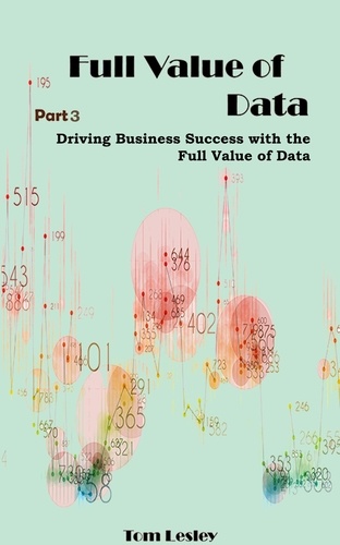  Tom Lesley - Full Value of Data: Driving Business Success with the Full Value of Data. Part 3.