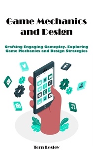  Tom Lesley - Game Mechanics and Design: Crafting Engaging Gameplay. Exploring Game Mechanics and Design Strategies.