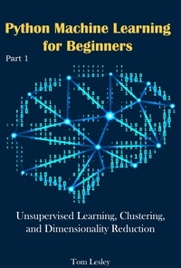  Tom Lesley - Python Machine Learning for Beginners: Unsupervised Learning, Clustering, and Dimensionality Reduction. Part 1.