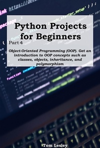  Tom Lesley - Python Projects for Beginners: Part 4. Object-Oriented Programming (OOP). Get an introduction to OOP concepts such as classes, objects, inheritance, and polymorphism.
