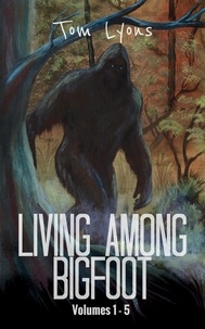  Tom Lyons - Living Among Bigfoot: Volumes 1-5 (Living Among Bigfoot: Collector's Edition Book 1) - Living Among Bigfoot: Collector's Edition, #1.