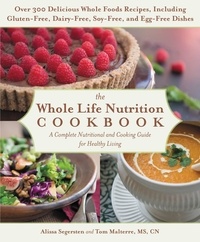 Tom Malterre et Alissa Segersten - The Whole Life Nutrition Cookbook - Over 300 Delicious Whole Foods Recipes, Including Gluten-Free, Dairy-Free, Soy-Free, and Egg-Free Dishes.