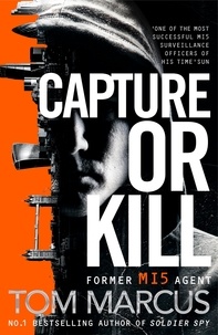 Tom Marcus - Capture or Kill - An Action-packed Thriller From Former MI5 Agent And Bestselling Author Of Soldier Spy.