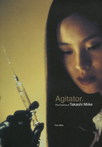 Tom Mes - Agitator - The Cinema of Takashi Miike.