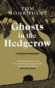 Tom Moorhouse - Ghosts in the Hedgerow - who or what is responsible for our favourite mammal’s decline.