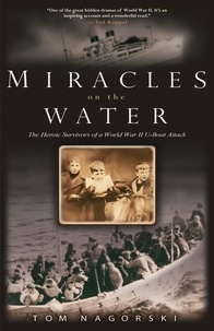 Tom Nagorski - Miracles on the Water - The Heroic Survivors of a World War II U-Boat Attack.