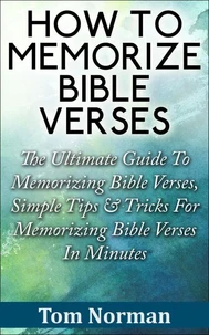 How To Memorize Bible Verses: The Ultimate Guide To Memorizing Bible Verses, Simple Tips &amp; Tricks For Memorizing Bible Verses In Minutes