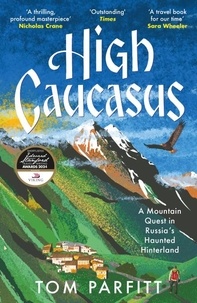 Tom Parfitt - High Caucasus - A Mountain Quest in Russia’s Haunted Hinterland.