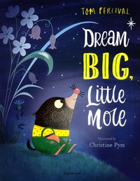 Tom Percival et Christine Pym - Dream Big, Little Mole.