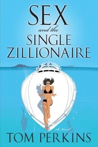 Tom Perkins - Sex and the Single Zillionaire - A Novel.