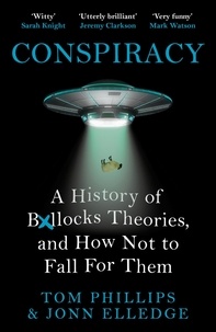 Tom Phillips et Jonn Elledge - Conspiracy - A History of Boll*cks Theories, and How Not to Fall for Them.