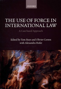Tom Ruys et Olivier Corten - The Use of Force in International Law - A Case-Based Approach.