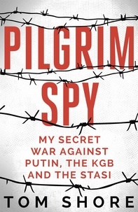 Tom Shore - Pilgrim Spy - My secret war against Putin, the KGB and the Stasi.