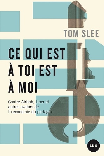 Tom Slee - Ce qui est à toi est à moi - Contre Airbnb, Uber et autres avatars de "l'économie du partage".
