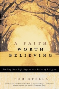 Tom Stella - A Faith Worth Believing - Finding New Life Beyond the Rules of Religion.