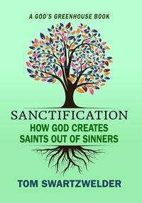  Tom Swartzwelder - Sanctification: How God Creates Saints out of Sinners - God's Greenhouse, #3.