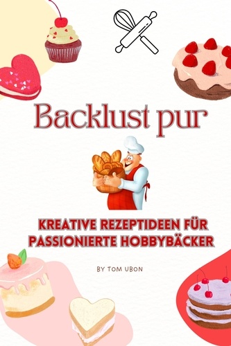  Tom Ubon - Backlust pur: Kreative Rezeptideen für passionierte Hobbybäcker.