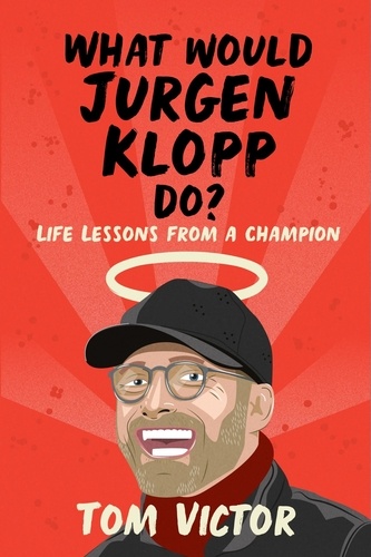 What Would Jurgen Klopp Do?. Life Lessons from a Champion