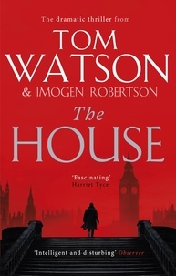 Tom Watson et Imogen Robertson - The House - The most utterly gripping, must-read political thriller of the twenty-first century.