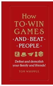 Tom Whipple - How to win games and beat people - Defeat and demolish your family and friends!.