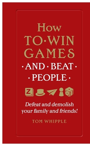 Tom Whipple - How to win games and beat people - Defeat and demolish your family and friends!.