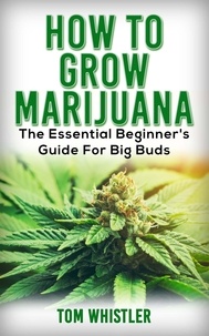  Tom Whistler - How to Grow Marijuana : The Essential Beginner’s Guide for Big Buds.