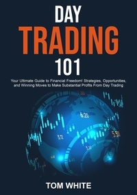  Tom White - Day Trading 101: Your Ultimate Guide to Financial Freedom! Strategies, Opportunities, and Winning Moves to Make Substantial Profits From Day Trading.