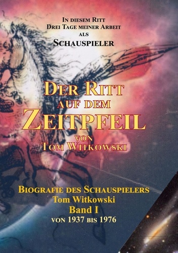 Der Ritt auf dem Zeit Pfeil Band I. Biografie des Schauspielers Tom Witkowski