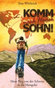 Tom Wüthrich - Komm nach Hause, Sohn! - Mein Weg von der Schweiz in die Mongolei.