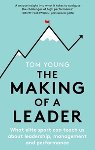 Tom Young - The Making of a Leader - What Elite Sport Can Teach Us About Leadership, Management and Performance.