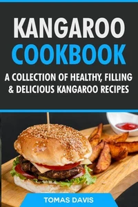 Kangaroo Cookbook: A Collection of Healthy, Filling &amp; Delicious Kangaroo Recipes