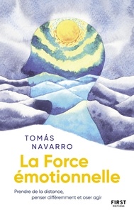 Tomás Navarro - La force émotionnelle - Prendre de la distance, penser différemment et oser agir.