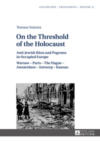 Tomasz Szarota - On the Threshold of the Holocaust - Anti-Jewish Riots and Pogroms in Occupied Europe: Warsaw – Paris – The Hague – Amsterdam – Antwerp – Kaunas.