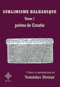 Tomislav Dretar - Sublimisme balkanique - Tome 1, Poètes de Croatie.