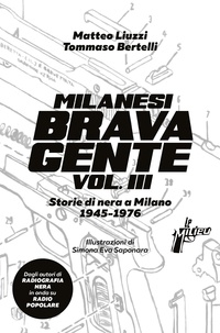 Tommaso Bertelli et Matteo Liuzzi - Milanesi brava gente vol. III - Storie di nera a Milano (1945-1976).